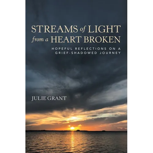 Streams of Light from a Heart Broken: Hopeful Reflections on a Grief-Shadowed Journey