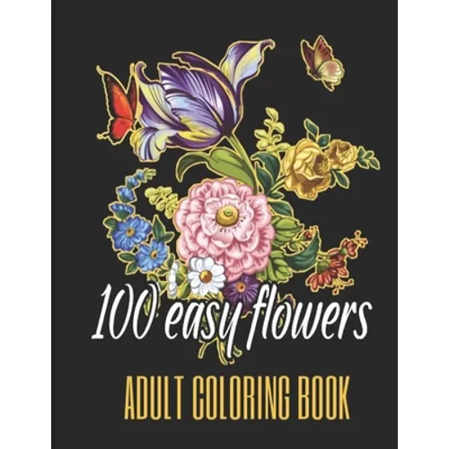 100 Easy Flowers Adult Coloring Book: Beautiful Flowers Coloring Pages with Large Print for Adult Relaxation - Perfect Coloring Book for Seniors
