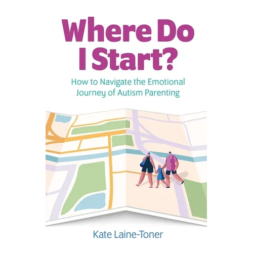 Where Do I Start?: How to Navigate the Emotional Journey of Autism Parenting