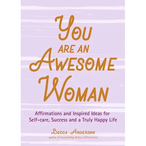 You Are an Awesome Woman: Affirmations and Inspired Ideas for Self-Care, Success and a Truly Happy Life (Positive Book for Women)