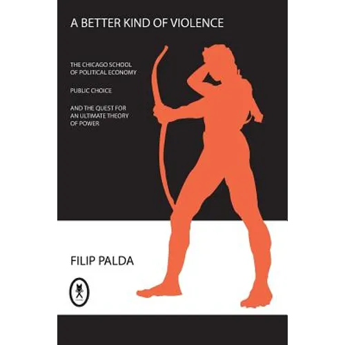 A Better Kind of Violence: The Chicago School of Political Economy, Public Choice, and the Quest for an Ultimate Theory of Power