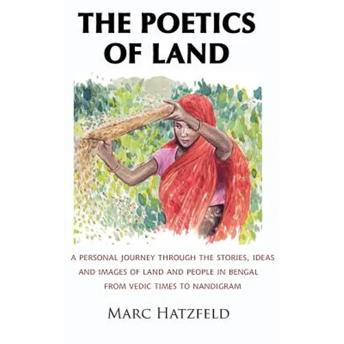 The Poetics of Land: A personal journey through the stories, ideas and images of land and people in Bengal, from Vedic times to Nandigram