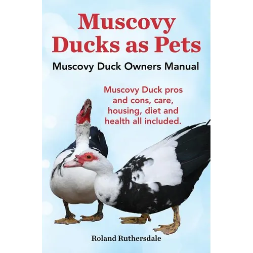 Muscovy Ducks as Pets. Muscovy Duck Owners Manual. Muscovy Duck Pros and Cons, Care, Housing, Diet and Health All Included.