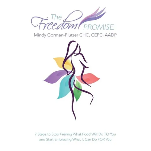 The Freedom Promise: 7 Steps to Stop Fearing What Food Will Do to You and Start Embracing What It Can Do for You