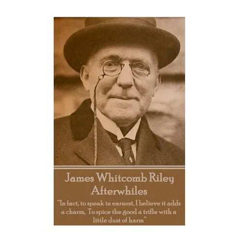 James Whitcomb Riley - Afterwhiles: "In fact, to speak in earnest, I believe it adds a charm, To spice the good a trifle with a little dust of harm"