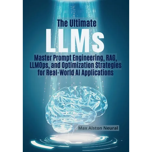 The Ultimate LLMs: Master Prompt Engineering, RAG, LLMOps, and Optimization Strategies for Real-World AI Applications