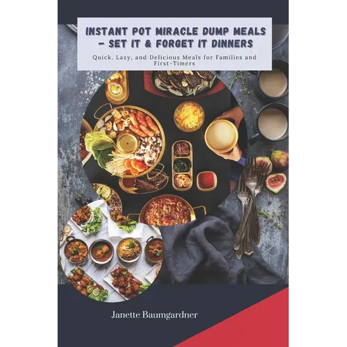 Instant Pot Miracle Dump Meals - Set It & Forget It Dinners: Quick, Lazy, and Delicious Meal for Families and First-Timers