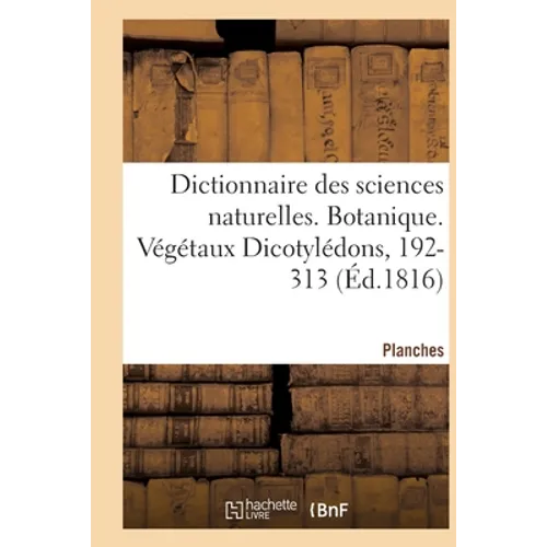 Dictionnaire Des Sciences Naturelles. Planches. Botanique. Végétaux Dicotylédons, 192-313