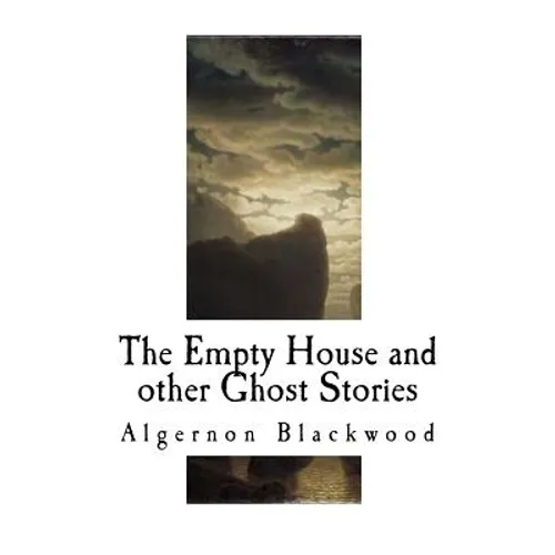 The Empty House and Other Ghost Stories: Algernon Blackwood