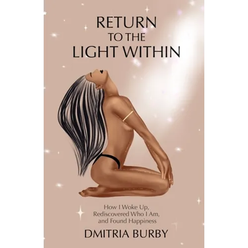 Return to the Light Within: How I Woke Up, Rediscovered Who I Am, and Found Happiness