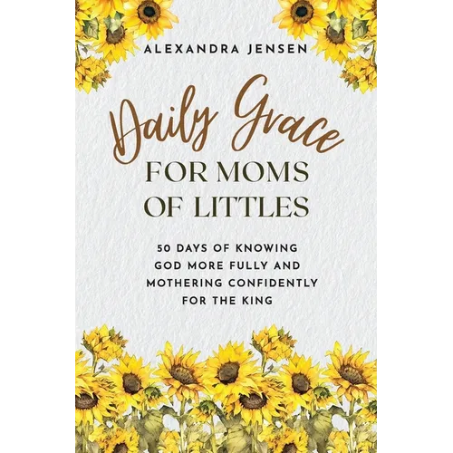 Daily Grace for Moms of Littles: 50 Days of Knowing God More Fully and Mothering Confidently for the King