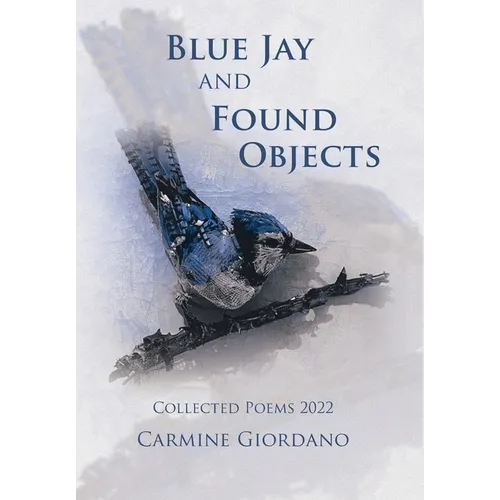 Blue Jay and Found Objects: Collected Poems 2022