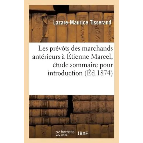 Les prévôts des marchands antérieurs à Étienne Marcel: étude sommaire pour servir: d'introduction à l'ouvrage de M. F.-T. Perrens