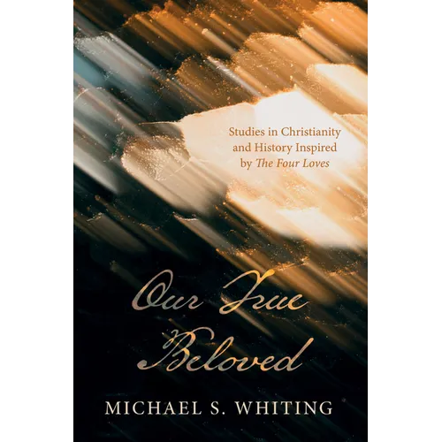 Our True Beloved: Studies in Christianity and History Inspired by the Four Loves