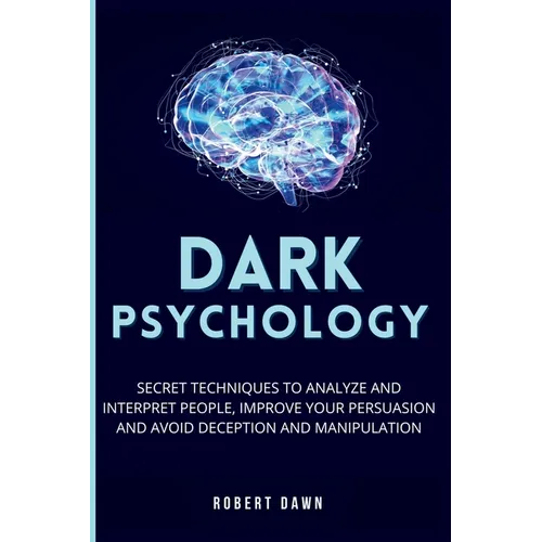 Dark Psychology: The secret techniques to analyze and interpret people, improve your persuasion and avoid deception and manipulation