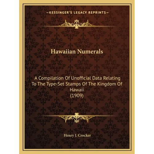 Hawaiian Numerals: A Compilation Of Unofficial Data Relating To The Type-Set Stamps Of The Kingdom Of Hawaii (1909)