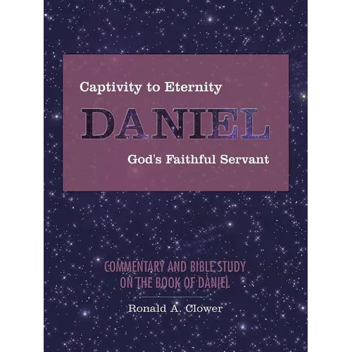 Captivity to Eternity, DANIEL, God's Faithful Servant: Commentary and Bible Study on the Book of Daniel