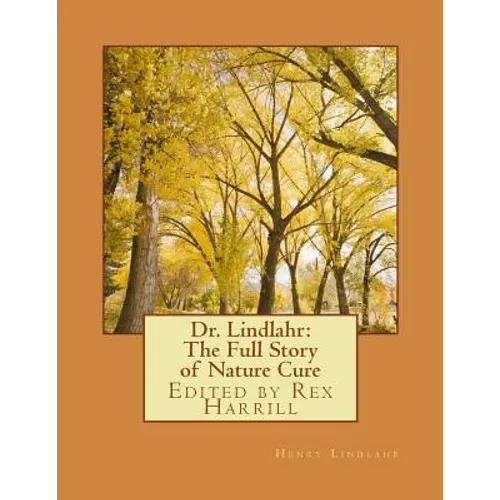 Dr. Lindlahr: The Full Story of Nature Cure: Edited by Rex Harrill