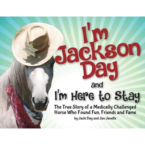 I'm Jackson Day and I'm Here To Stay: The True Story of a Medically Challenged Horse Who Found Fun, Friends and Fame