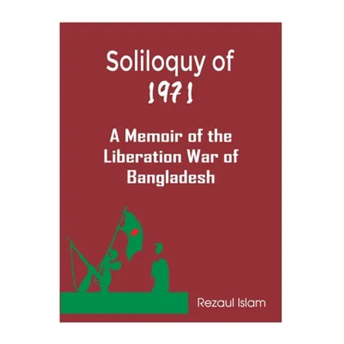 Soliloquy of 1971: A Memoir of the Liberation War of Bangladesh