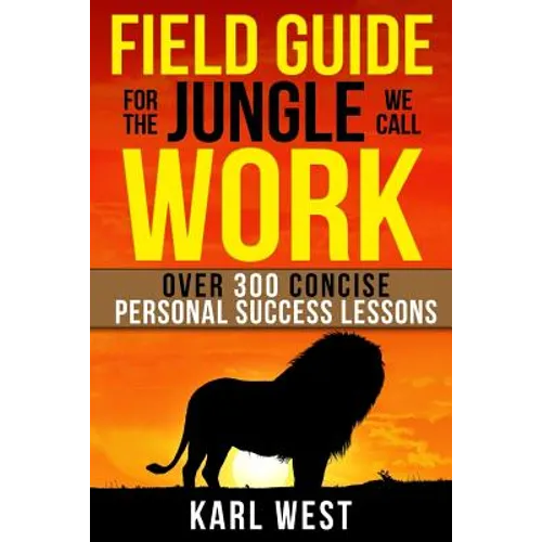 Field Guide for the Jungle We Call Work: Over 300 Concise Personal Success Lessons