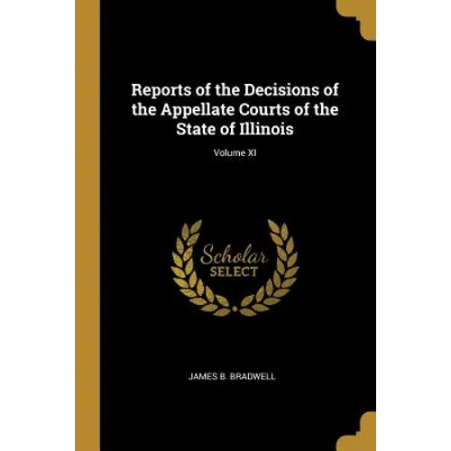 Reports of the Decisions of the Appellate Courts of the State of Illinois; Volume XI