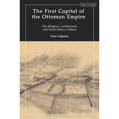 The First Capital of the Ottoman Empire: The Religious, Architectural, and Social History of Bursa