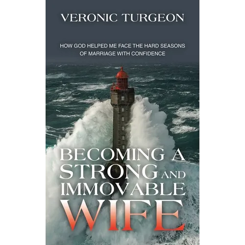 Becoming a Strong and Immovable Wife: How God Helped Me Face the Hard Seasons of Marriage with Confidence