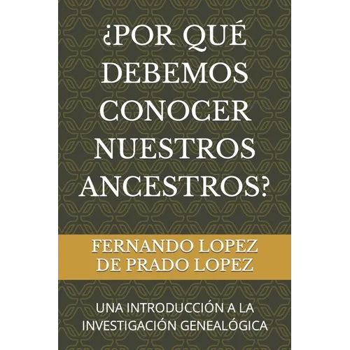 ¿Por Qué Debemos Conocer Nuestros Ancestros?: Una Introducción a la Investigación Genealógica
