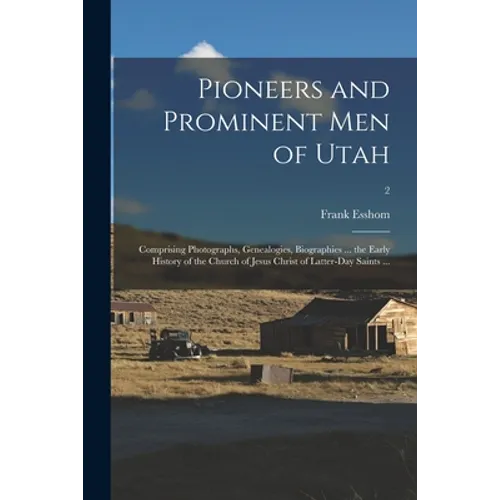Pioneers and Prominent Men of Utah: Comprising Photographs, Genealogies, Biographies ... the Early History of the Church of Jesus Christ of Latter-day
