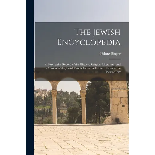 The Jewish Encyclopedia: A Descriptive Record of the History, Religion, Literature, and Customs of the Jewish People From the Earliest Times to