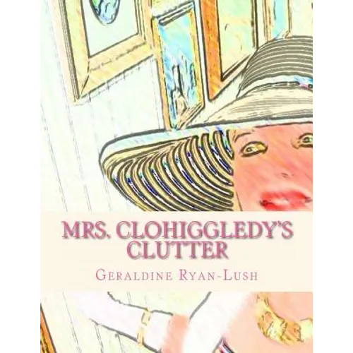 Mrs. Clohiggledy's Clutter: The Story Of A Hoarder