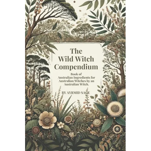 Wild Witch Compendium: Book of Australian Ingredients for Australian Witches by an Australian Witch