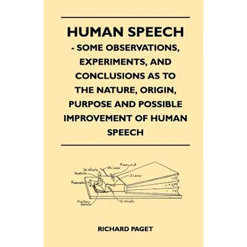 Human Speech - Some Observations, Experiments, And Conclusions as to the Nature, Origin, Purpose and Possible Improvement of Human Speech