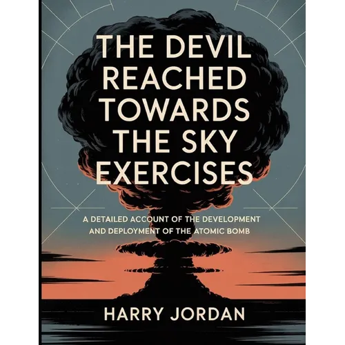 The Devil Reached Towards The Sky Exercises: A detailed account of the development and deployment of the atomic bomb