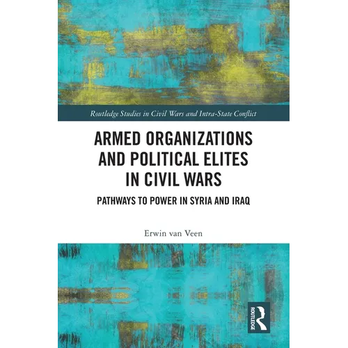 Armed Organizations and Political Elites in Civil Wars: Pathways to Power in Syria and Iraq