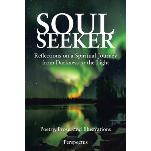 Soul Seeker: Reflections on a Spiritual Journey from Darkness to the Light