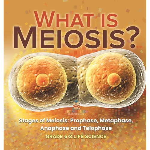 What is Meiosis? Stages of Meiosis, Prophase, Metaphase, Anaphase and Telophase Grade 6-8 Life Science