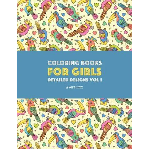Coloring Books For Girls: Detailed Designs Vol 1: Advanced Coloring Pages For Older Girls & Teenagers; Zendoodle Flowers, Birds, Butterflies, Hearts,