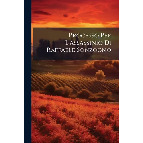 Processo Per L'assassinio Di Raffaele Sonzogno: Corte D'assisie Di Roma...