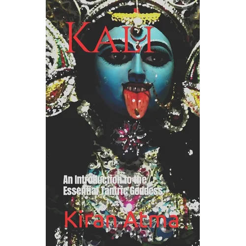 Kali: An Introduction to the Essential Tantric Goddess