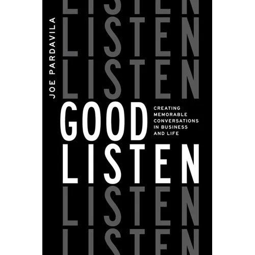 Good Listen: Creating Memorable Conversations in Business and Life
