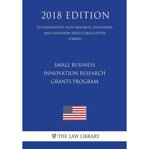 Small Business Innovation Research Grants Program (Us Cooperative State Research, Education, and Extension Service Regulation) (Csrees) (2018 Edition)
