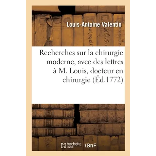 Recherches Critiques Sur La Chirurgie Moderne, Avec Des Lettres À M. Louis, Docteur En Chirurgie: Secrétaire Perpétuel de l'Académie Royale de Chirurg