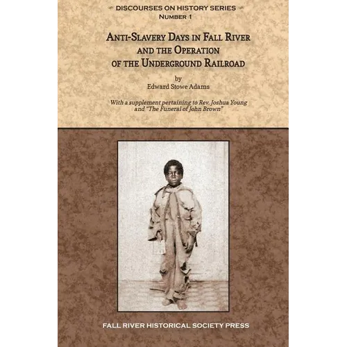 Anti-Slavery Days in Fall River and the Operation of the Underground Railroad: With a supplement pertaining to Rev. Joshua Young and The Funeral of Jo