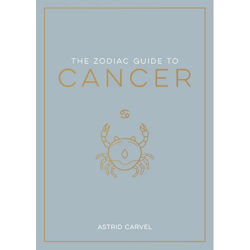 The Zodiac Guide to Cancer: The Ultimate Guide to Understanding Your Star Sign, Unlocking Your Destiny and Decoding the Wisdom of the Stars
