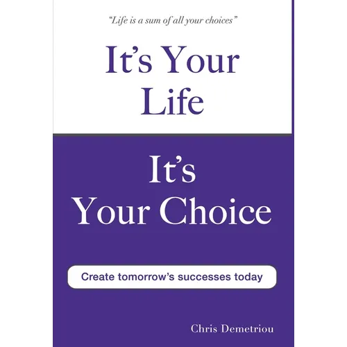 It's Your Life It's Your Choice - Create Tomorrow's Successes Today