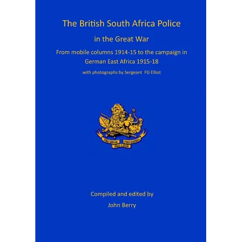 The British South Africa Police in the Great War: from mobile columns 1914-15 to the campaign in German East Africa 1915-1918