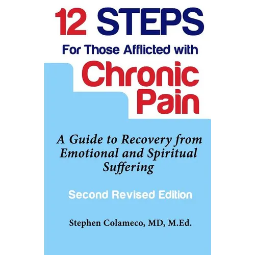 Twelve Steps for Those Afflicted with Chronic Pain: A Guide to Recovery from Emotional and Spiritual Suffering
