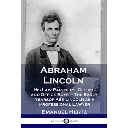 Abraham Lincoln: His Law Partners, Clerks and Office Boys - The Early Years of Abe Lincoln as a Professional Lawyer
